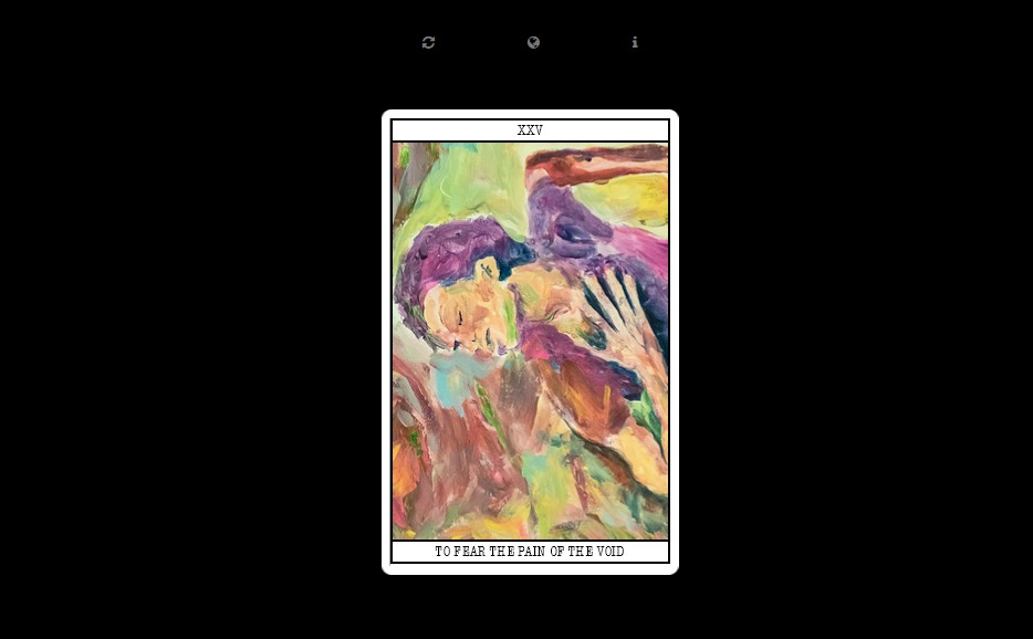 A screen capture of RE\VERSE – an elegiac poem (English version). The background is black. On top there are three icons: info icon, refresh icon and world icon. In the center, there is a vertical, rectangular, visual composition, emulating a tarot-like card, composed of a digital reproduction of a bright coloured painting of a human figure with closed eyes and hand over chest. The reproduction is placed inside a white frame. There is a numerical description on the top of the frame, written in the roman form: twenty-five. At the bottom of the frame, there is a textual caption: “To fear the pain of the void”.