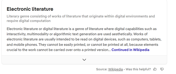The image displays a text excerpt from Wikipedia, explaining
electronic literature as a genre that relies on digital features like
interactivity and algorithmic text generation, and emphasizes that it is
primarily designed for digital devices and cannot be easily printed.
AI-generated content may be
incorrect.